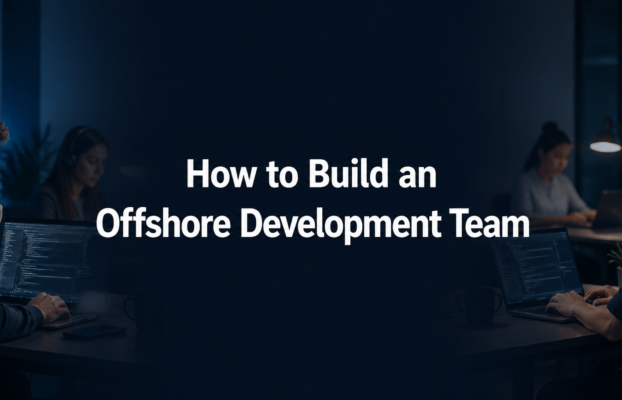 How to Build an Offshore Development Team (From One Hire to a Full Squad)